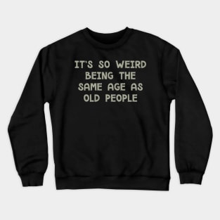 It's So Weird Being The Same Age As Old People Crewneck Sweatshirt